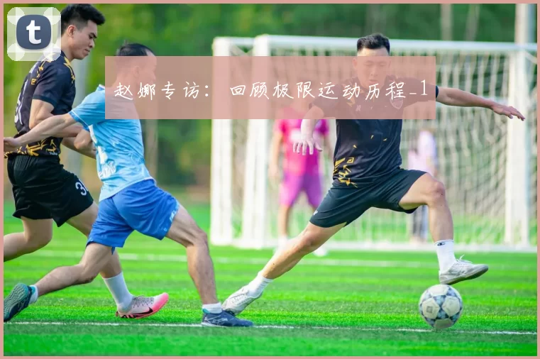 赵娜专访：回顾极限运动历程_1