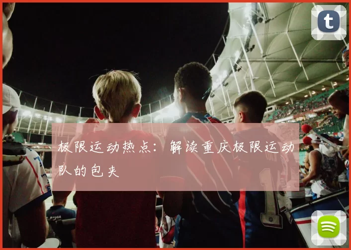 极限运动热点：解读重庆极限运动队的包夹