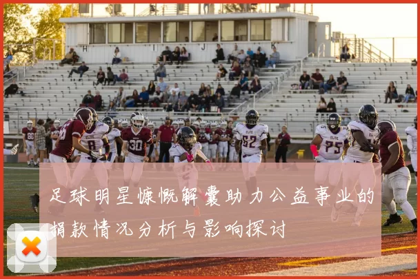 足球明星慷慨解囊助力公益事业的捐款情况分析与影响探讨