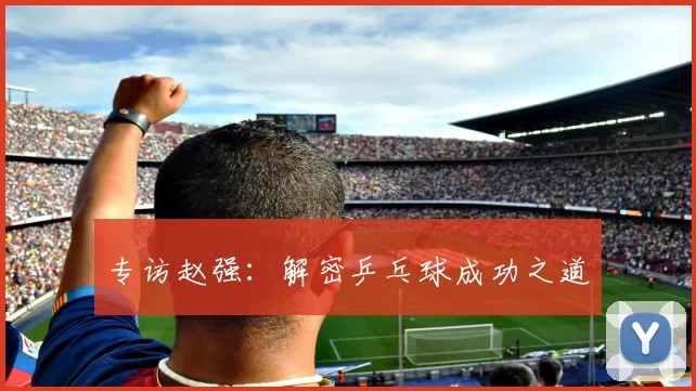 专访赵强：解密乒乓球成功之道