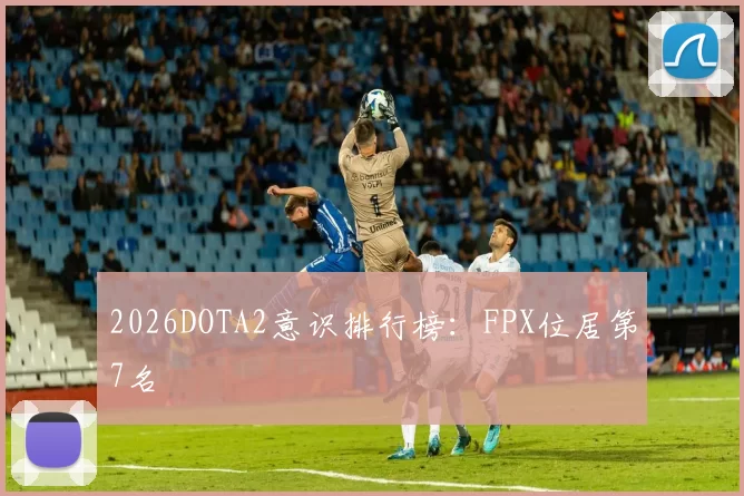 2026DOTA2意识排行榜：FPX位居第7名