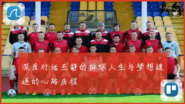 深度对话王静的排球人生与梦想追逐的心路历程