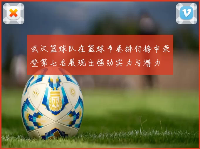 武汉篮球队在篮球节奏排行榜中荣登第七名展现出强劲实力与潜力